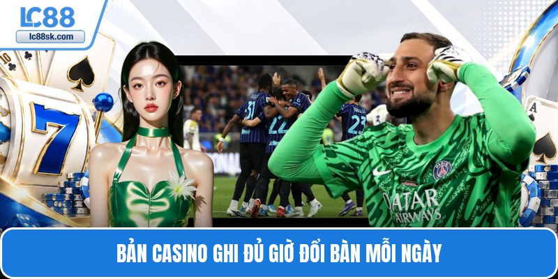 Bản casino ghi đủ giờ đổi bàn mỗi ngày