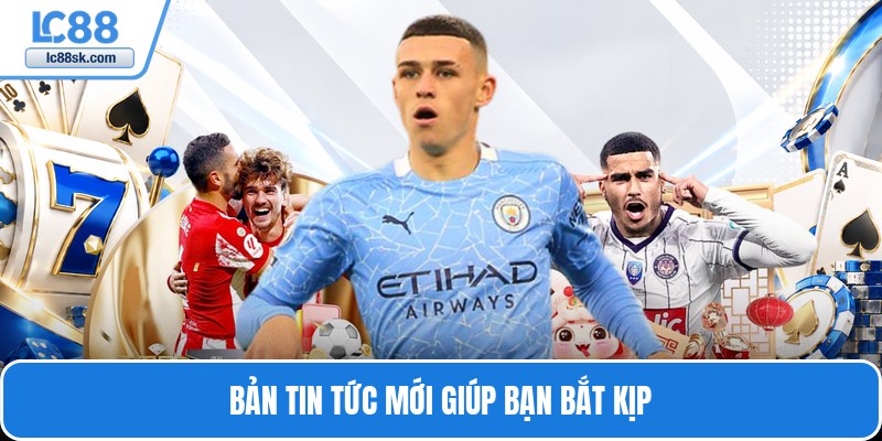 Bản tin tức mới giúp bạn bắt kịp