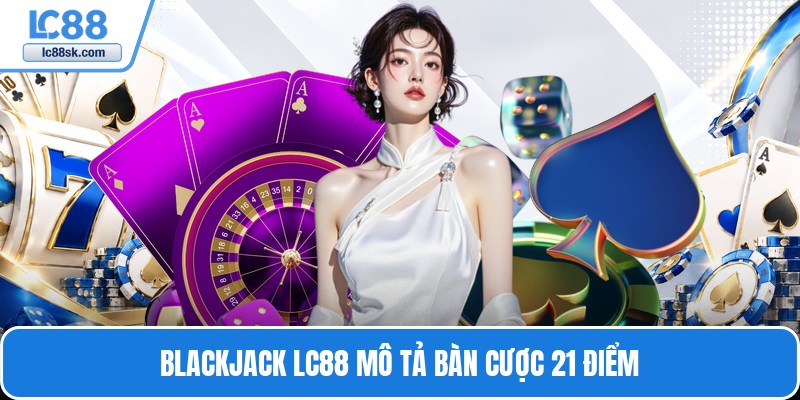 Blackjack Lc88 mô tả bàn cược 21 điểm
