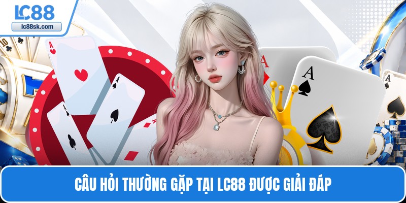Câu hỏi thường gặp tại Lc88 được giải đáp