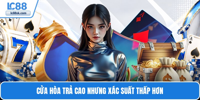 Cửa hòa trả cao nhưng xác suất thấp hơn