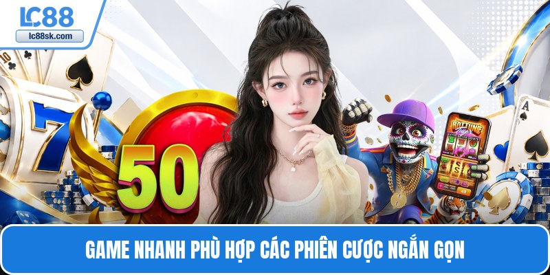 Game nhanh phù hợp các phiên cược ngắn gọn