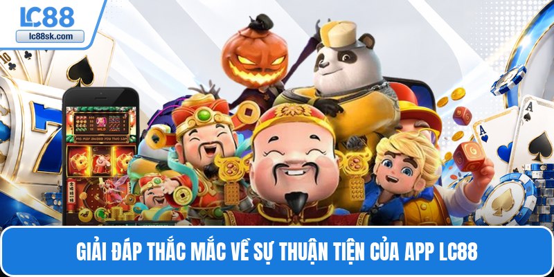 Giải đáp thắc mắc về sự thuận tiện của app LC88
