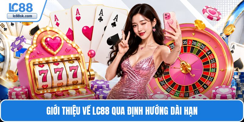 Giới thiệu về Lc88 qua định hướng dài hạn