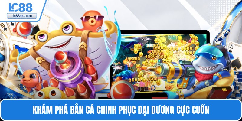 Khám phá bắn cá chinh phục đại dương cực cuốn