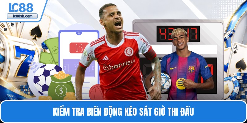 Kiểm tra biến động kèo sát giờ thi đấu