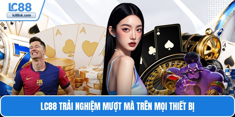 LC88 trải nghiệm mượt mà trên mọi thiết bị