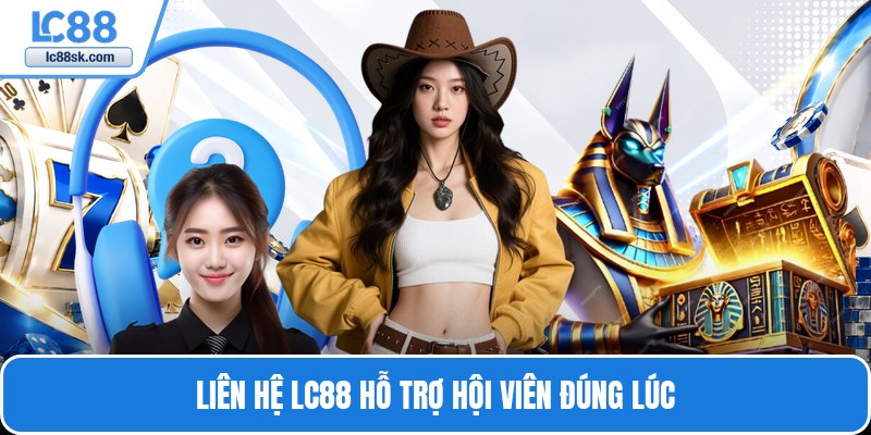 Liên hệ Lc88 hỗ trợ hội viên đúng lúc