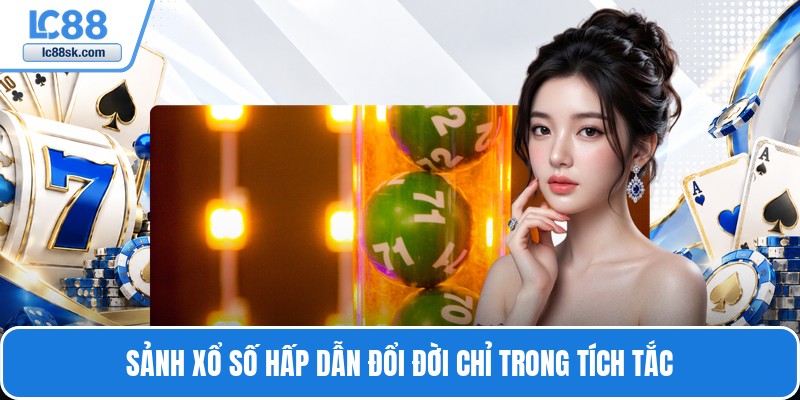 Sảnh xổ số hấp dẫn đổi đời chỉ trong tích tắc