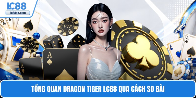 Tổng quan dragon tiger Lc88 qua cách so bài
