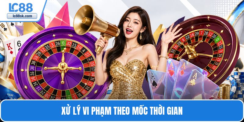 Xử lý vi phạm theo mốc thời gian